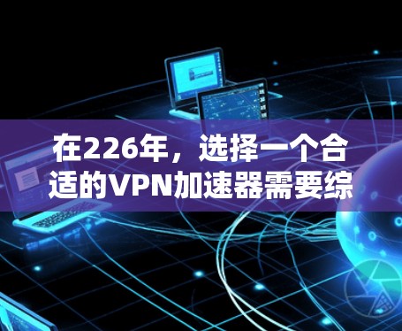 在226年,选择一个合适的VPN加速器需要综合考虑多个因素。以下是对几个推荐工具的综合评价和推荐步骤 在226年,选择一个合适的VPN加速器需要综合考虑多个因素。以下是对几个推荐工具的综合评价和推荐步骤
