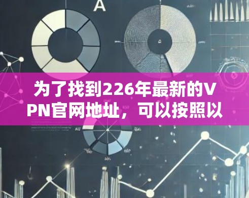 为了找到226年最新的VPN官网地址，可以按照以下步骤进行