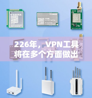 226年，VPN工具将在多个方面做出重大改进，以满足用户日益增长的需求和要求。以下是226年VPN工具的几个关键趋势和改进方向