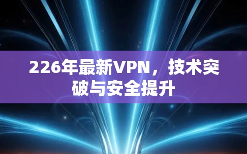 226年最新VPN，技术突破与安全提升