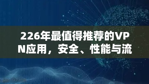 226年最值得推荐的VPN应用，安全、性能与流畅的双丰收