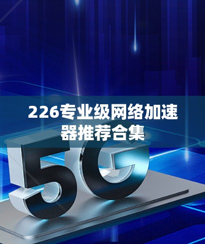 226专业级网络加速器推荐合集