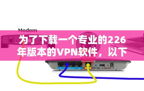 为了下载一个专业的226年版本的VPN软件，以下是一步步的指南
