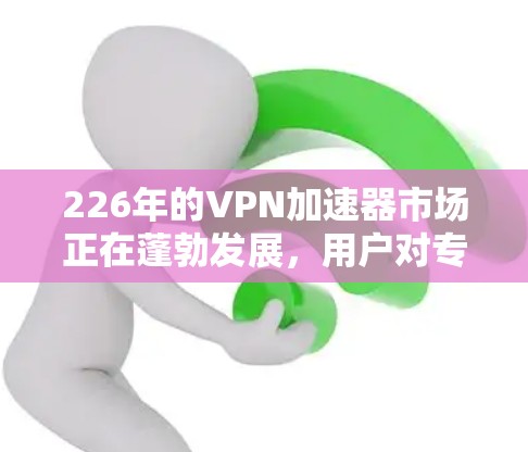 226年的VPN加速器市场正在蓬勃发展，用户对专业性和安全性要求日益提高。以下是226年最专业的VPN加速器评测，涵盖功能、安全性、性能和用户体验，帮助您做出明智的选择