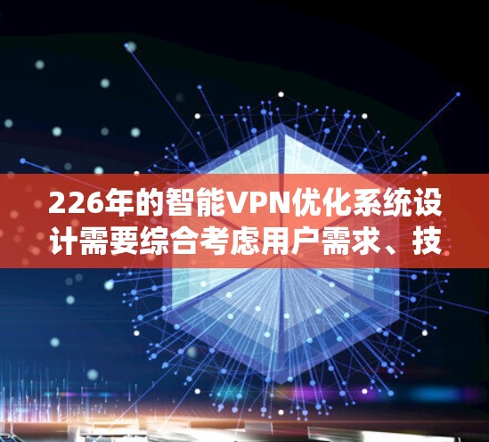 226年的智能VPN优化系统设计需要综合考虑用户需求、技术进步以及系统的扩展性。以下是详细的步骤和结构 226年的智能VPN优化系统设计需要综合考虑用户需求、技术进步以及系统的扩展性。以下是详细的步骤和结构