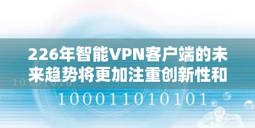 226年智能VPN客户端的未来趋势将更加注重创新性和智能化,以适应技术进步和用户需求的变化。以下是目前226年智能VPN客户端的未来趋势分析 226年智能VPN客户端的未来趋势将更加注重创新性和智能化,以适应技术进步和用户需求的变化。以下是目前226年智能VPN客户端的未来趋势分析