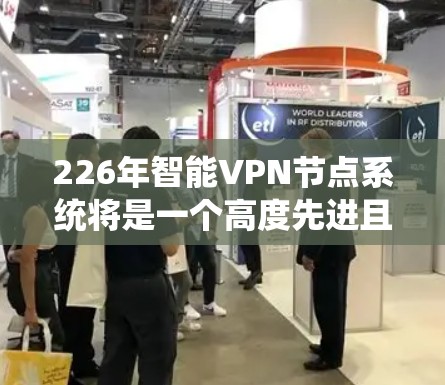 226年智能VPN节点系统将是一个高度先进且多项技术结合的解决方案，旨在提供更安全、更便捷、更具隐私保护的网络连接。以下是该领域的一些关键点和未来发展方向