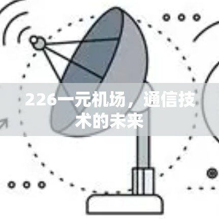 226一元机场,通信技术的未来 226一元机场,通信技术的未来