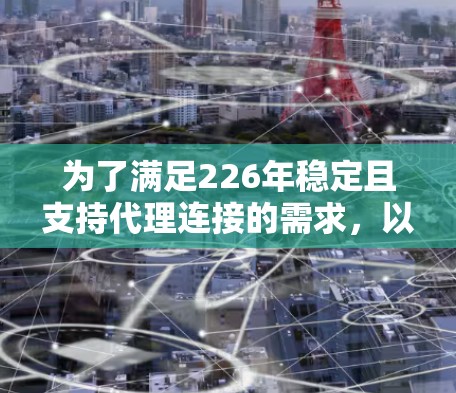 为了满足226年稳定且支持代理连接的需求，以下是一些推荐的连接平台，每个平台都有其独特的功能和优势
