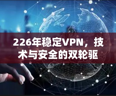 226年稳定VPN,技术与安全的双轮驱动 226年稳定VPN,技术与安全的双轮驱动