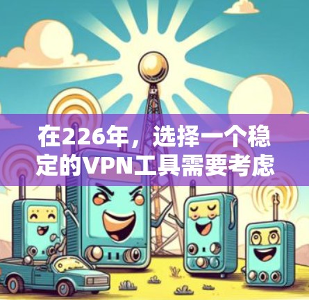 在226年,选择一个稳定的VPN工具需要考虑其安全性、加密算法支持、免费度、用户界面和扩展性等方面。以下是一些推荐,涵盖个人用户、企业用户以及对加密算法的感兴趣的情况 在226年,选择一个稳定的VPN工具需要考虑其安全性、加密算法支持、免费度、用户界面和扩展性等方面。以下是一些推荐,涵盖个人用户、企业用户以及对加密算法的感兴趣的情况