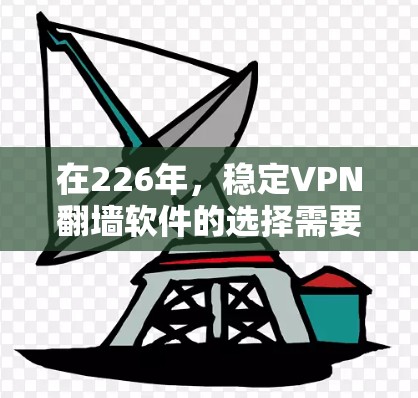 在226年,稳定VPN翻墙软件的选择需要考虑到性能、安全性、兼容性和更新的稳定性。以下是一些推荐的软件,它们在226年仍然表现强劲 在226年,稳定VPN翻墙软件的选择需要考虑到性能、安全性、兼容性和更新的稳定性。以下是一些推荐的软件,它们在226年仍然表现强劲