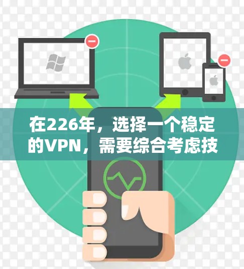 在226年，选择一个稳定的VPN，需要综合考虑技术发展、用户需求、预算和安全性。以下是一个结构化的推荐