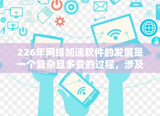 226年网络加速软件的发展是一个复杂且多变的过程,涉及技术、市场和用户需求等多个方面。以下是一些可能的分析和展望 226年网络加速软件的发展是一个复杂且多变的过程,涉及技术、市场和用户需求等多个方面。以下是一些可能的分析和展望