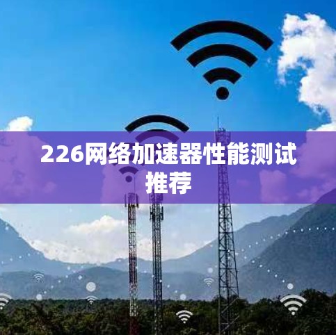 226网络加速器性能测试推荐