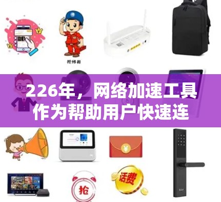 226年,网络加速工具作为帮助用户快速连接互联网的工具,逐渐成为主流,尤其在移动设备上使用。以下是对这些工具的详细介绍 226年,网络加速工具作为帮助用户快速连接互联网的工具,逐渐成为主流,尤其在移动设备上使用。以下是对这些工具的详细介绍