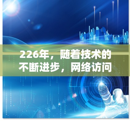 226年,随着技术的不断进步,网络访问工具的智能化和自动化程度将进一步提升,226年网络访问工具的综合评测也会更加聚焦于智能化、高效性和安全性等方面。以下是对226年网络访问工具综合评测的分析和总结 226年,随着技术的不断进步,网络访问工具的智能化和自动化程度将进一步提升,226年网络访问工具的综合评测也会更加聚焦于智能化、高效性和安全性等方面。以下是对226年网络访问工具综合评测的分析和总结
