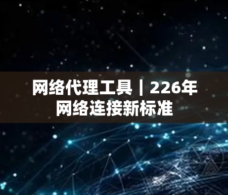 网络代理工具｜226年网络连接新标准