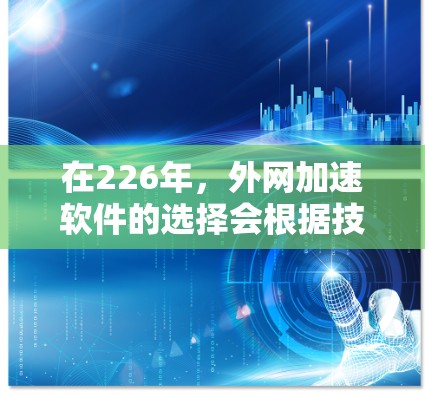 在226年,外网加速软件的选择会根据技术发展和用户需求有所不同。以下是一些推荐的外网加速软件,供你参考 在226年,外网加速软件的选择会根据技术发展和用户需求有所不同。以下是一些推荐的外网加速软件,供你参考