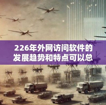 226年外网访问软件的发展趋势和特点可以总结如下 226年外网访问软件的发展趋势和特点可以总结如下