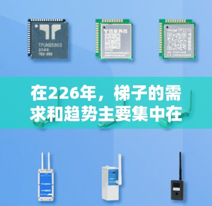 在226年,梯子的需求和趋势主要集中在智能化、轻量化、环保材料以及多功能性等方面。以下是针对不同用途和市场的梯子推荐 在226年,梯子的需求和趋势主要集中在智能化、轻量化、环保材料以及多功能性等方面。以下是针对不同用途和市场的梯子推荐