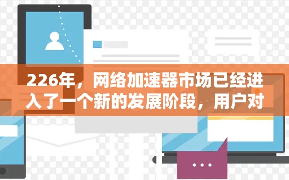 226年，网络加速器市场已经进入了一个新的发展阶段，用户对网络加速器的要求也在不断进化。为了帮助你找到226年最热门的网络加速器，我们进行了详细的实验评测，涵盖性能、安全性和用户体验三个方面