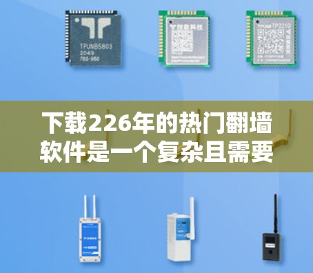 下载226年的热门翻墙软件是一个复杂且需要仔细考虑的过程。以下是一个结构化的指南,帮助您找到适合的翻墙软件,并顺利安装和配置它们 下载226年的热门翻墙软件是一个复杂且需要仔细考虑的过程。以下是一个结构化的指南,帮助您找到适合的翻墙软件,并顺利安装和配置它们