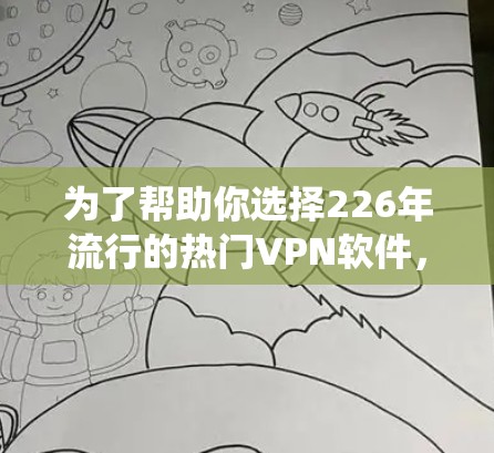 为了帮助你选择226年流行的热门VPN软件，以下是系统地整理和评估的候选列表，并评估它们在226年的表现和适用性