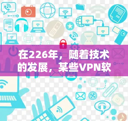 在226年,随着技术的发展,某些VPN软件可能会面临一些挑战或功能更新。以下是一些226年可能仍然受欢迎的热门VPN软件推荐 在226年,随着技术的发展,某些VPN软件可能会面临一些挑战或功能更新。以下是一些226年可能仍然受欢迎的热门VPN软件推荐