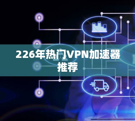226年热门VPN加速器推荐