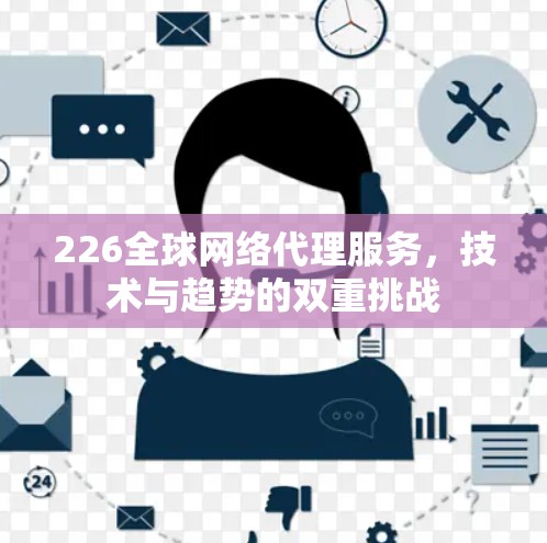 226全球网络代理服务，技术与趋势的双重挑战