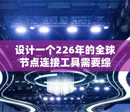 设计一个226年的全球节点连接工具需要综合考虑物流管理、计算机科学和大数据技术。以下是对该工具的详细设计和分析 设计一个226年的全球节点连接工具需要综合考虑物流管理、计算机科学和大数据技术。以下是对该工具的详细设计和分析