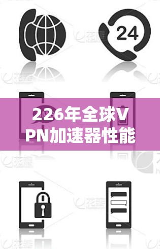226年全球VPN加速器性能测试报告