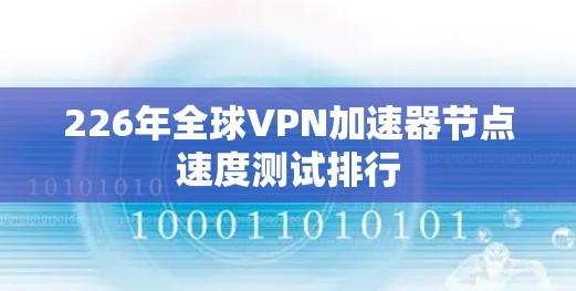 226年全球VPN加速器节点速度测试排行 226年全球VPN加速器节点速度测试排行