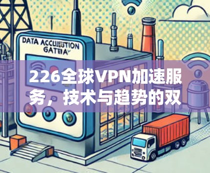226全球VPN加速服务,技术与趋势的双轮驱动 226全球VPN加速服务,技术与趋势的双轮驱动