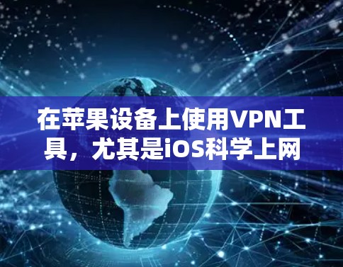 在苹果设备上使用VPN工具，尤其是iOS科学上网，可以通过以下方法实现。以下是一些常见的iOS应用和工具，帮助你在iOS设备上配置和使用VPN