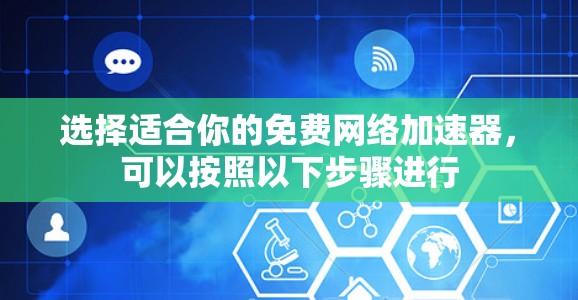 选择适合你的免费网络加速器,可以按照以下步骤进行 选择适合你的免费网络加速器,可以按照以下步骤进行