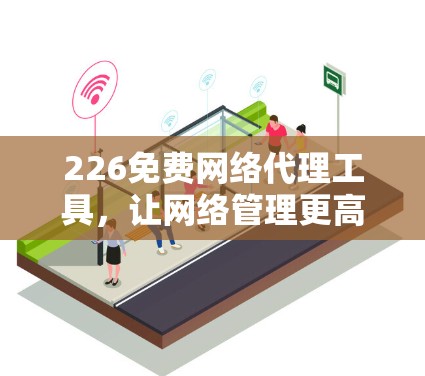 226免费网络代理工具，让网络管理更高效！