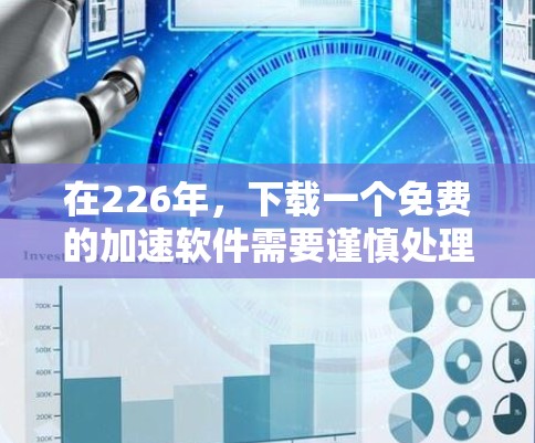 在226年，下载一个免费的加速软件需要谨慎处理，确保符合所有协议和安全要求。以下是一些综合考虑的因素和推荐步骤
