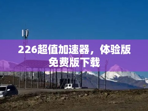 226超值加速器,体验版免费版下载 226超值加速器,体验版免费版下载