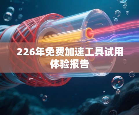 226年免费加速工具试用体验报告