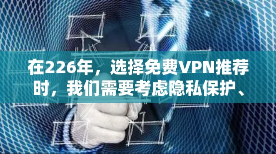 在226年，选择免费VPN推荐时，我们需要考虑隐私保护、功能多样性以及用户需求。以下是几个推荐平台，每种平台各有其优势