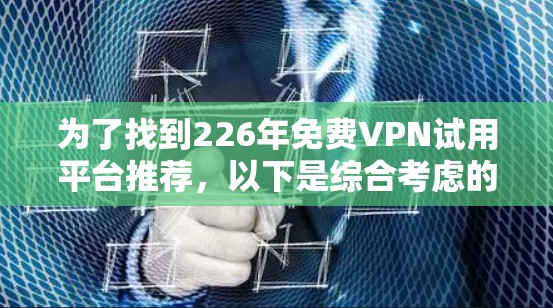 为了找到226年免费VPN试用平台推荐，以下是综合考虑的因素和推荐平台列表