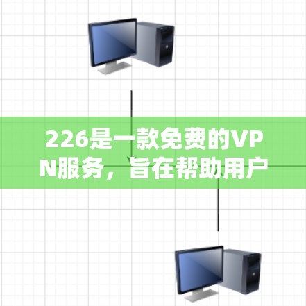 226是一款免费的VPN服务，旨在帮助用户在线访问国际化的网络服务。如果你现在正在寻找一种免费且友好的VPN体验，那么226是一个值得考虑的选择。以下是一些关于226免费VPN试用版的体验分享