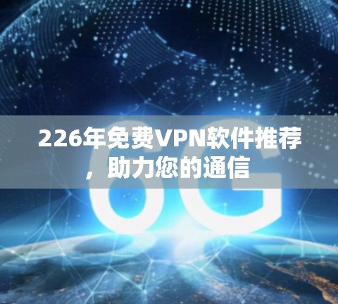 226年免费VPN软件推荐，助力您的通信 