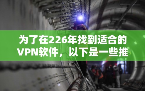 为了在226年找到适合的VPN软件，以下是一些推荐的选项，涵盖了免费和付费的选项，确保安全性和可用性