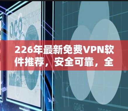 226年最新免费VPN软件推荐，安全可靠，全球访问