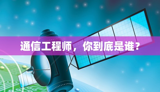 通信工程师，你到底是谁？