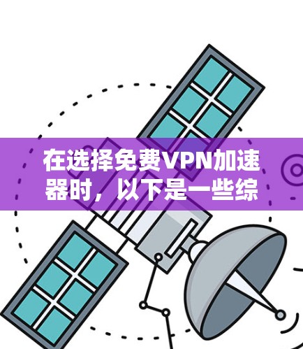 在选择免费VPN加速器时，以下是一些综合考虑的因素和推荐