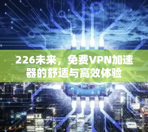226未来,免费VPN加速器的舒适与高效体验 226未来,免费VPN加速器的舒适与高效体验